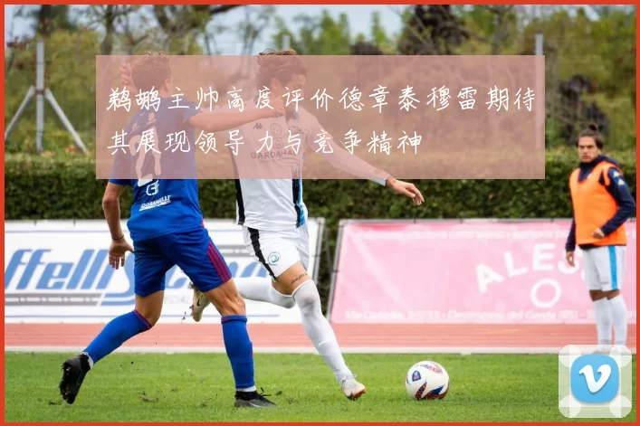 鹈鹕主帅高度评价德章泰穆雷期待其展现领导力与竞争精神