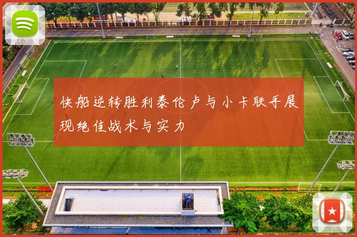 快船逆转胜利泰伦卢与小卡联手展现绝佳战术与实力