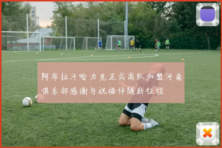 阿布拉汗哈力克正式离队加盟河南俱乐部感谢与祝福伴随新征程
