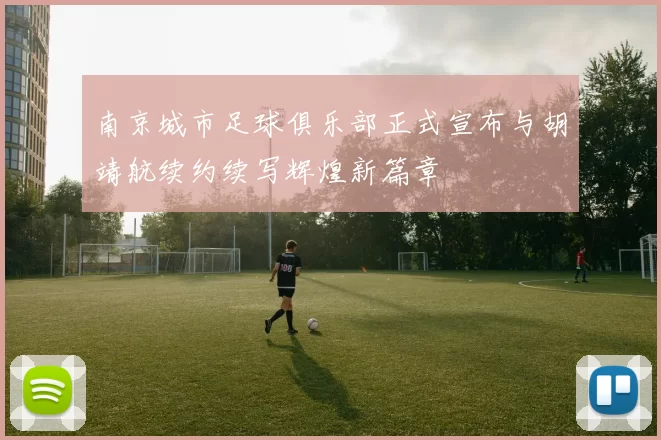 南京城市足球俱乐部正式宣布与胡靖航续约续写辉煌新篇章