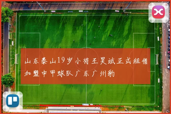 山东泰山19岁小将王昊斌正式租借加盟中甲球队广东广州豹