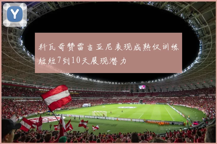 科瓦奇赞雷吉亚尼表现成熟仅训练短短7到10天展现潜力