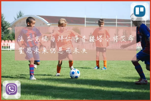 法兰克福与拜仁争夺赫塔小将艾希霍恩未来仍悬而未决