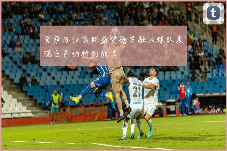 贡萨洛拉莫斯盛赞德罗融入球队表现出色的特别能力
