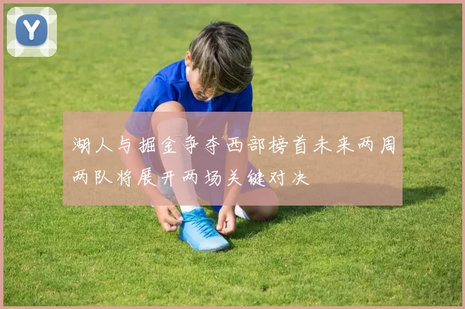 湖人与掘金争夺西部榜首未来两周两队将展开两场关键对决