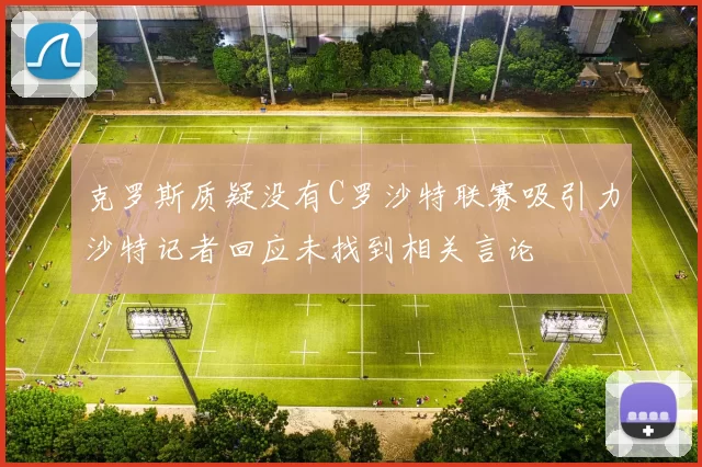 克罗斯质疑没有C罗沙特联赛吸引力沙特记者回应未找到相关言论