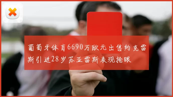 葡萄牙体育6690万欧元出售约克雷斯引进28岁苏亚雷斯表现抢眼