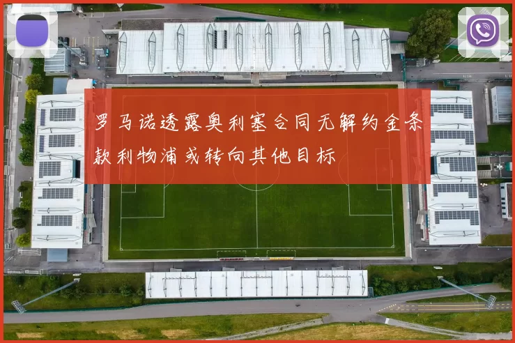 罗马诺透露奥利塞合同无解约金条款利物浦或转向其他目标