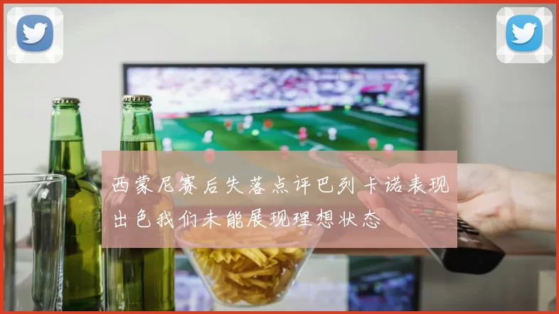 西蒙尼赛后失落点评巴列卡诺表现出色我们未能展现理想状态