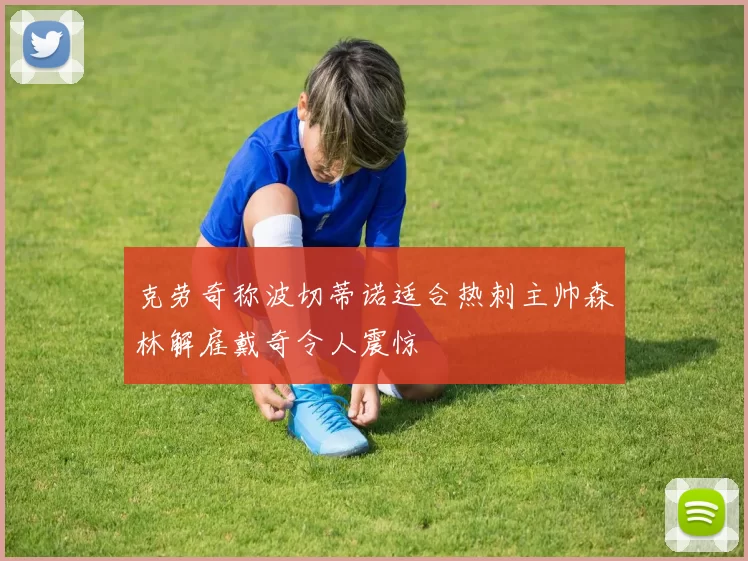 克劳奇称波切蒂诺适合热刺主帅森林解雇戴奇令人震惊
