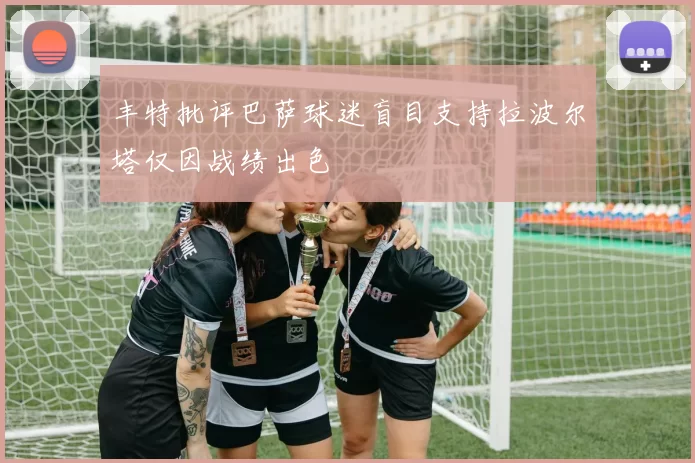 丰特批评巴萨球迷盲目支持拉波尔塔仅因战绩出色