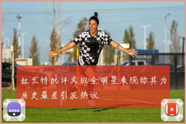 杜兰特批评文班全明星表现称其为历史最差引发热议
