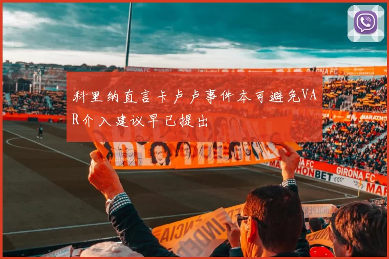 科里纳直言卡卢卢事件本可避免VAR介入建议早已提出