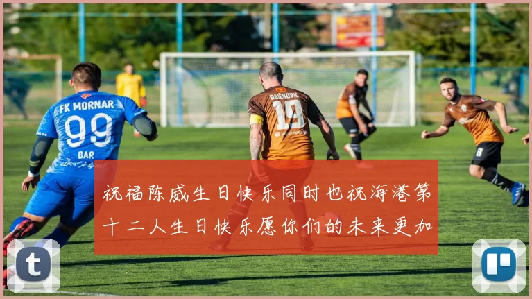 祝福陈威生日快乐同时也祝海港第十二人生日快乐愿你们的未来更加辉煌