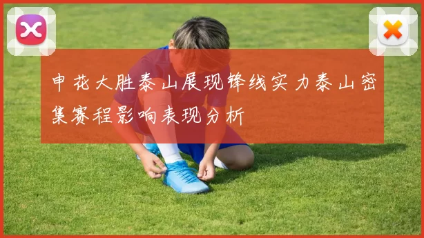 申花大胜泰山展现锋线实力泰山密集赛程影响表现分析