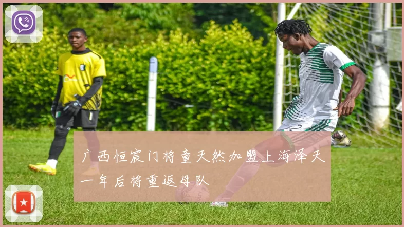 广西恒宸门将童天然加盟上海泽天一年后将重返母队