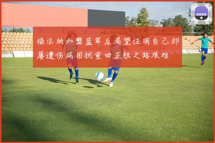 福法纳加盟蓝军后渴望证明自己却屡遭伤病困扰重回正轨之路艰难