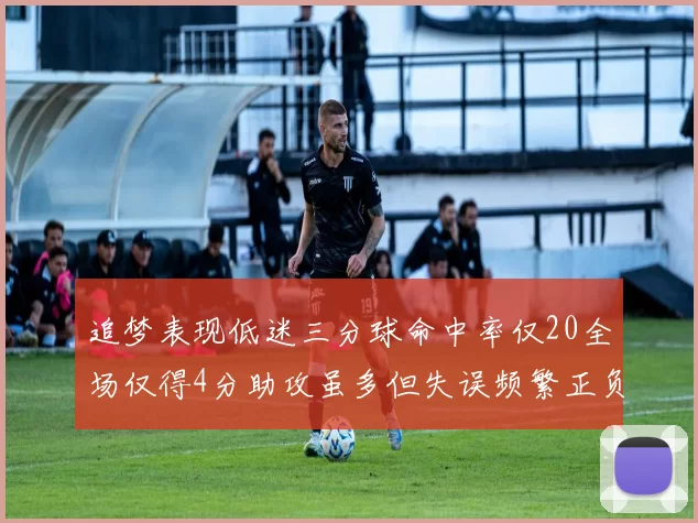 追梦表现低迷三分球命中率仅20全场仅得4分助攻虽多但失误频繁正负值惨淡