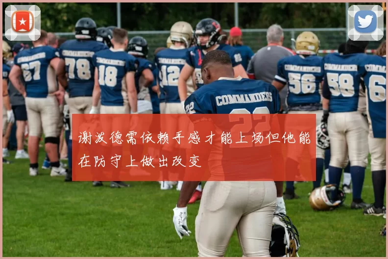 谢泼德需依赖手感才能上场但他能在防守上做出改变
